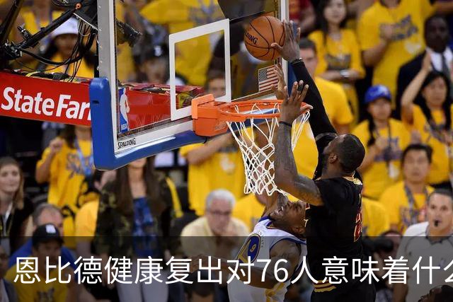 恩比德健康复出对76人意味着什么？
