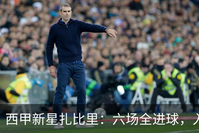 西甲新星扎比里：六场全进球，入围最佳U23候选