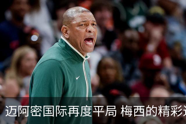 迈阿密国际再度平局 梅西的精彩进球难敌费城联合